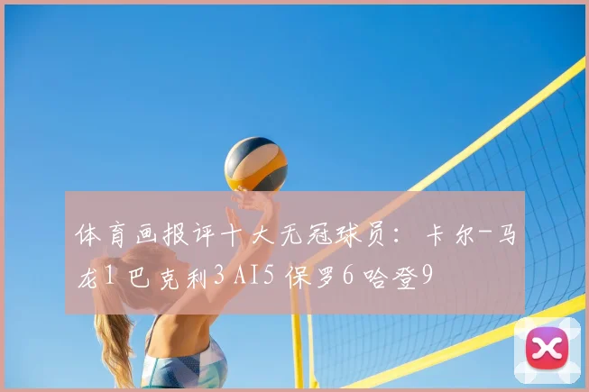 体育画报评十大无冠球员：卡尔-马龙1 巴克利3 AI5 保罗6 哈登9