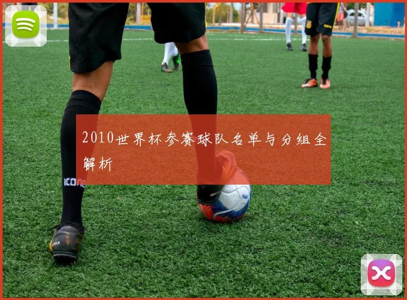 2010世界杯参赛球队名单与分组全解析