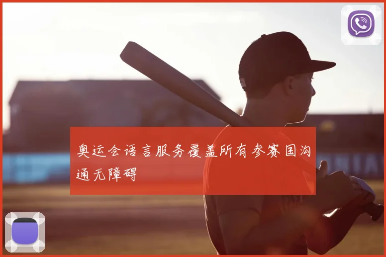 奥运会语言服务覆盖所有参赛国沟通无障碍
