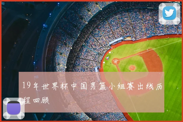 19年世界杯中国男篮小组赛出线历程回顾