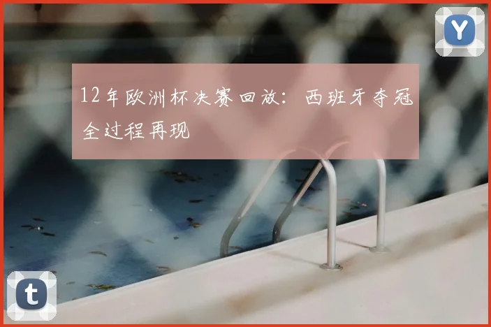 12年欧洲杯决赛回放:西班牙夺冠全过程再现