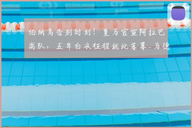 伯纳乌告别时刻！皇马官宣阿拉巴离队，五年白衣征程就此落幕_马德里_本赛季_比赛