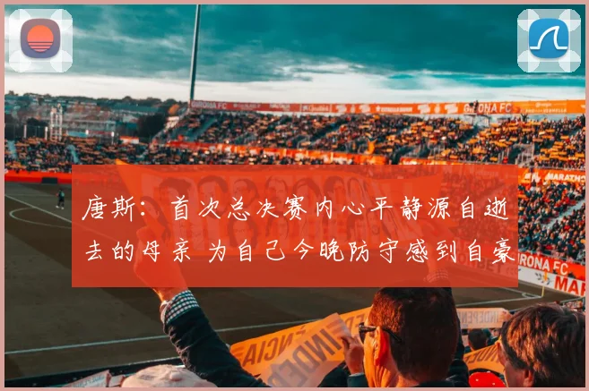 唐斯：首次总决赛内心平静源自逝去的母亲 为自己今晚防守感到自豪