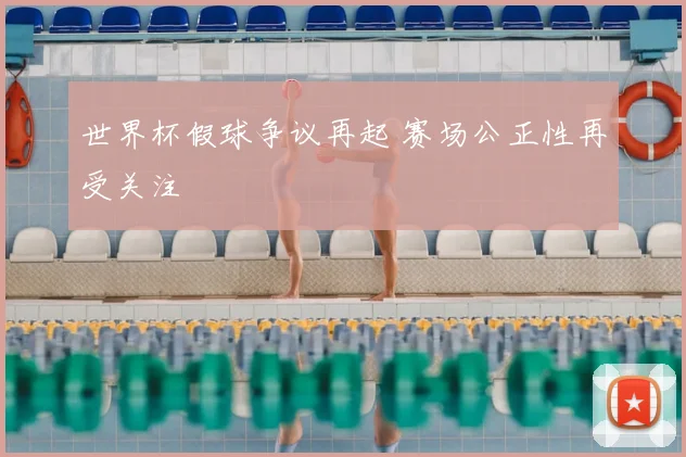 世界杯假球争议再起 赛场公正性再受关注