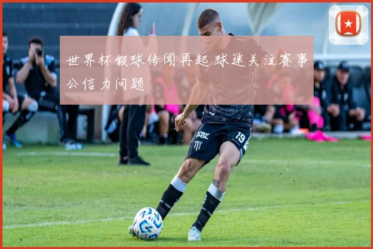世界杯假球传闻再起 球迷关注赛事公信力问题