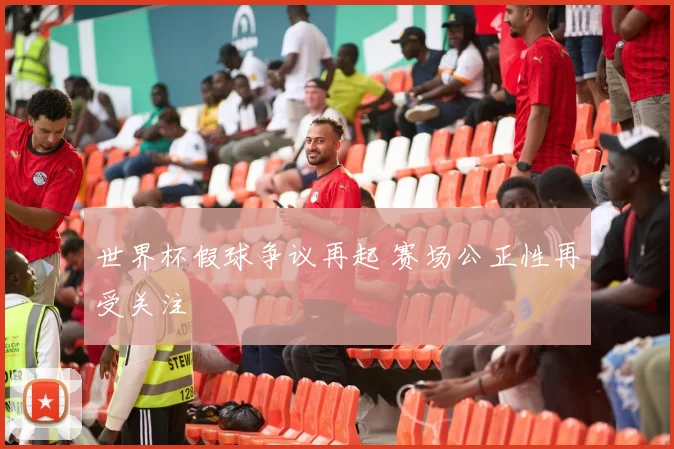 世界杯假球争议再起 赛场公正性再受关注