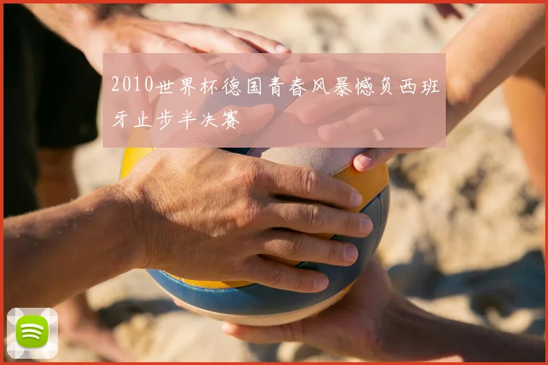 2010世界杯德国青春风暴憾负西班牙止步半决赛
