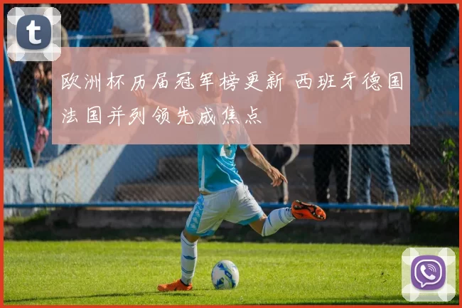 欧洲杯历届冠军榜更新 西班牙德国法国并列领先成焦点