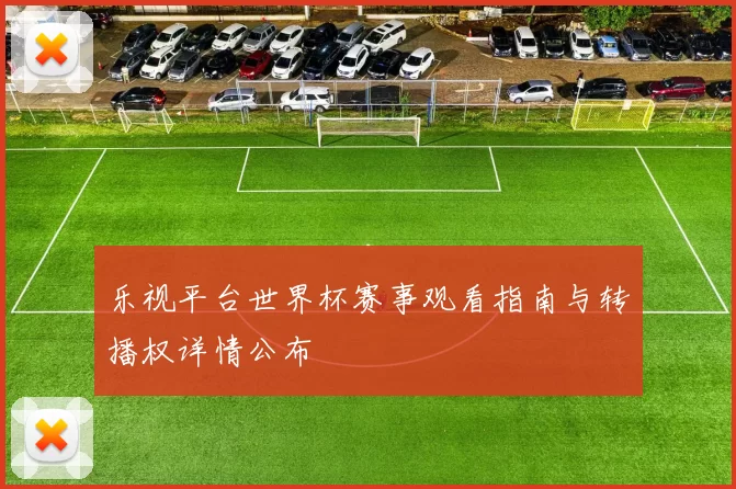 乐视平台世界杯赛事观看指南与转播权详情公布