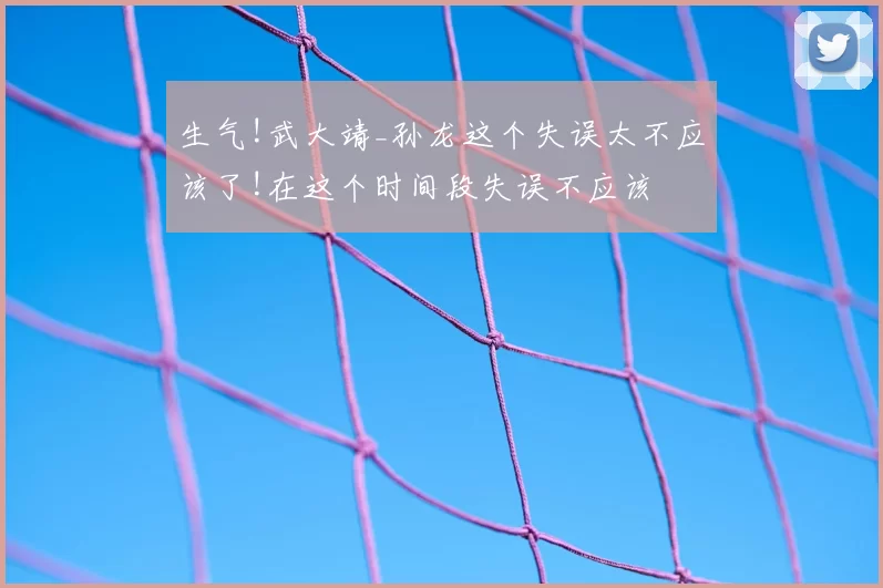 生气!武大靖_孙龙这个失误太不应该了!在这个时间段失误不应该