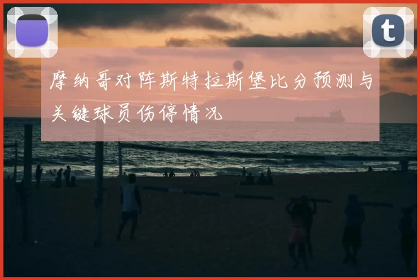 摩纳哥对阵斯特拉斯堡比分预测与关键球员伤停情况