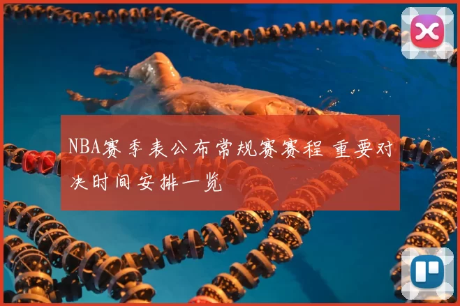 NBA赛季表公布常规赛赛程 重要对决时间安排一览