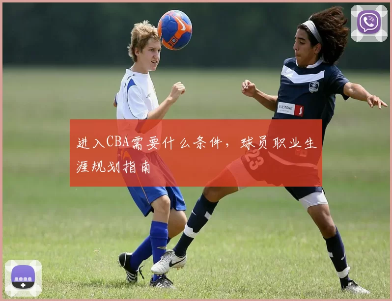 进入CBA需要什么条件,球员职业生涯规划指南