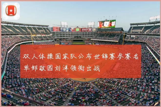 双人体操国家队公布世锦赛参赛名单邹敬园刘洋领衔出战