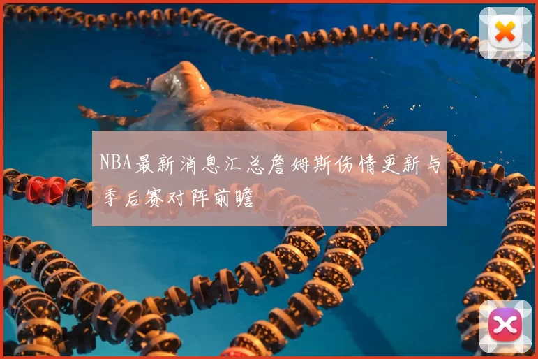 NBA最新消息汇总詹姆斯伤情更新与季后赛对阵前瞻