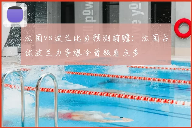 法国vs波兰比分预测前瞻：法国占优波兰力争爆冷晋级看点多