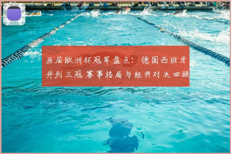 历届欧洲杯冠军盘点：德国西班牙并列三冠 赛事格局与经典对决回顾