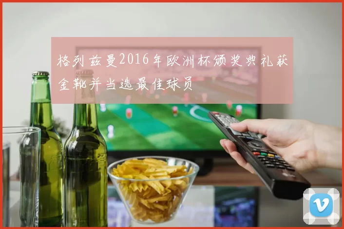 格列兹曼2016年欧洲杯颁奖典礼获金靴并当选最佳球员
