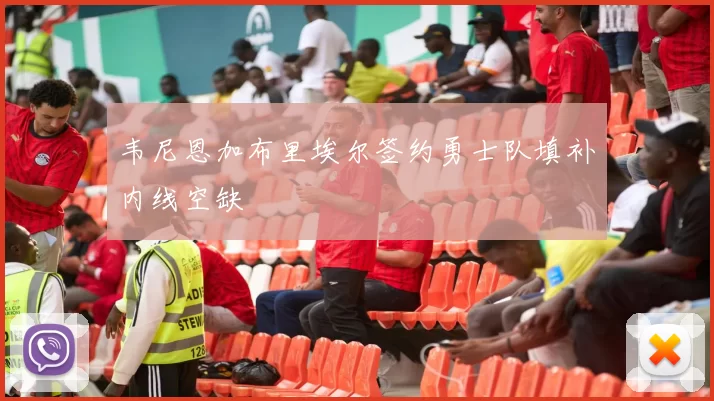 韦尼恩加布里埃尔签约勇士队填补内线空缺