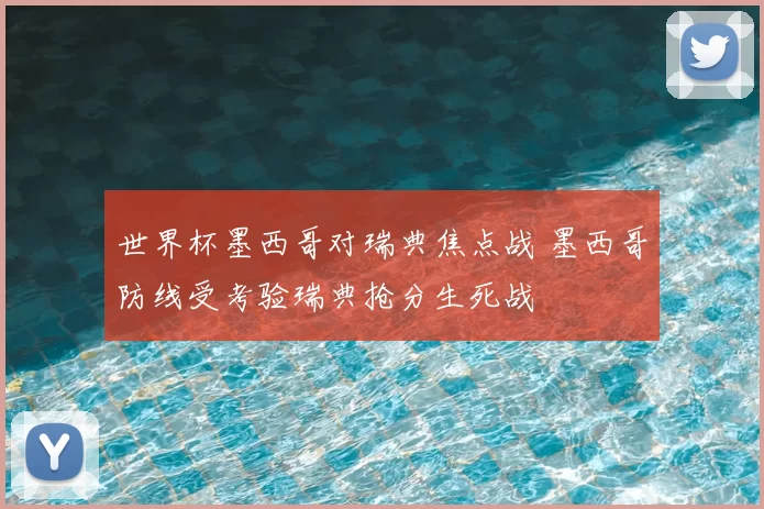 世界杯墨西哥对瑞典焦点战 墨西哥防线受考验瑞典抢分生死战