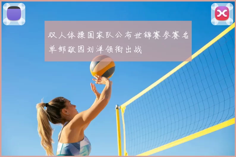 双人体操国家队公布世锦赛参赛名单邹敬园刘洋领衔出战