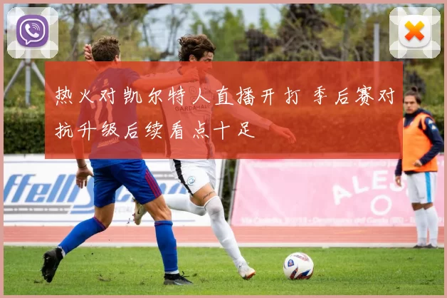 热火对凯尔特人直播开打 季后赛对抗升级后续看点十足