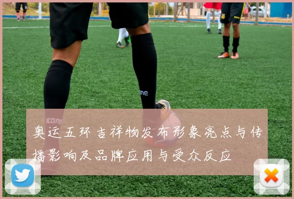 奥运五环吉祥物发布形象亮点与传播影响及品牌应用与受众反应