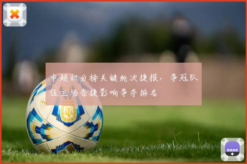 中超积分榜关键轮次捷报，争冠队伍主场告捷影响争夺排名