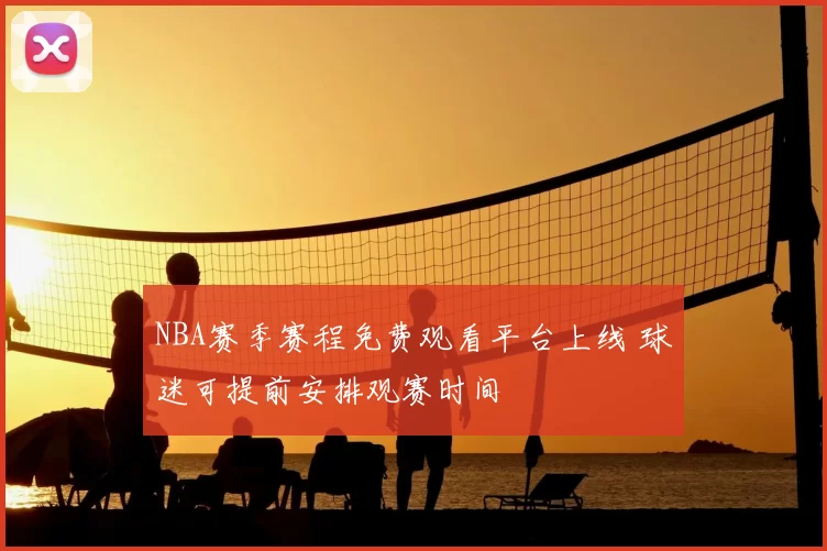 NBA赛季赛程免费观看平台上线 球迷可提前安排观赛时间