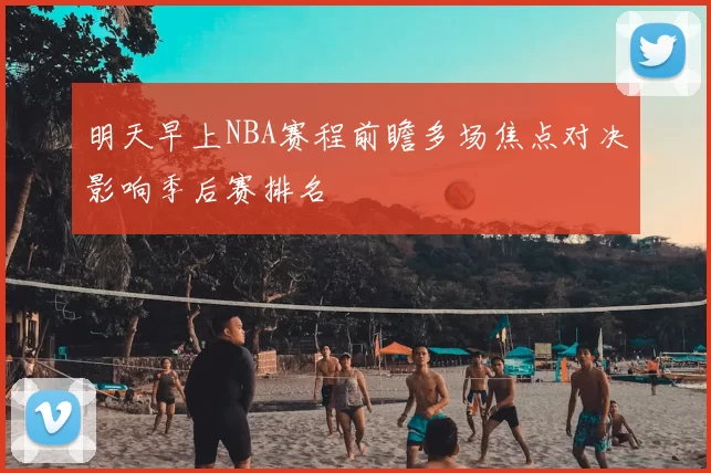 明天早上NBA赛程前瞻多场焦点对决影响季后赛排名