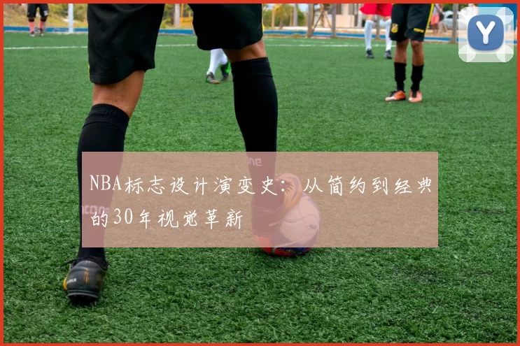 NBA标志设计演变史：从简约到经典的30年视觉革新