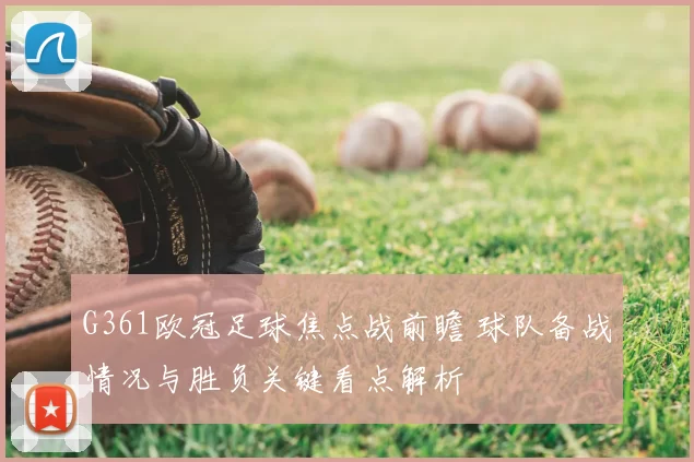 G361欧冠足球焦点战前瞻 球队备战情况与胜负关键看点解析