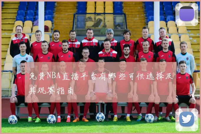 免费NBA直播平台有哪些可供选择及其观赛指南