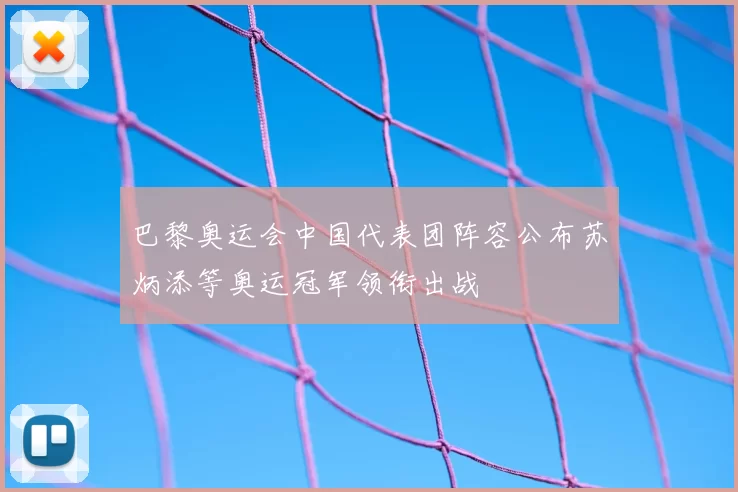 巴黎奥运会中国代表团阵容公布苏炳添等奥运冠军领衔出战