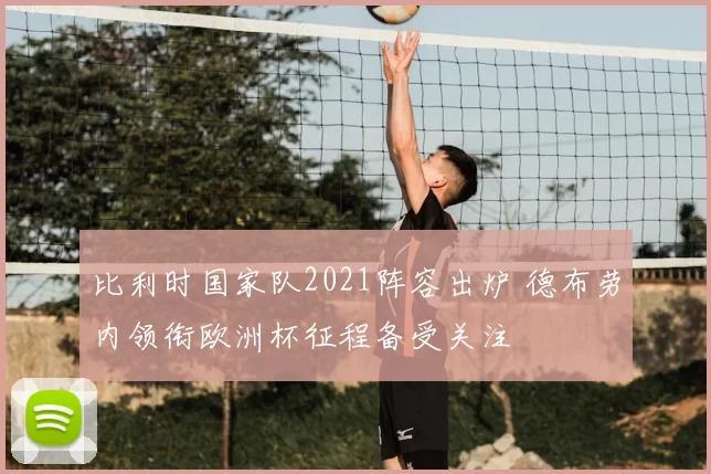 比利时国家队2021阵容出炉 德布劳内领衔欧洲杯征程备受关注