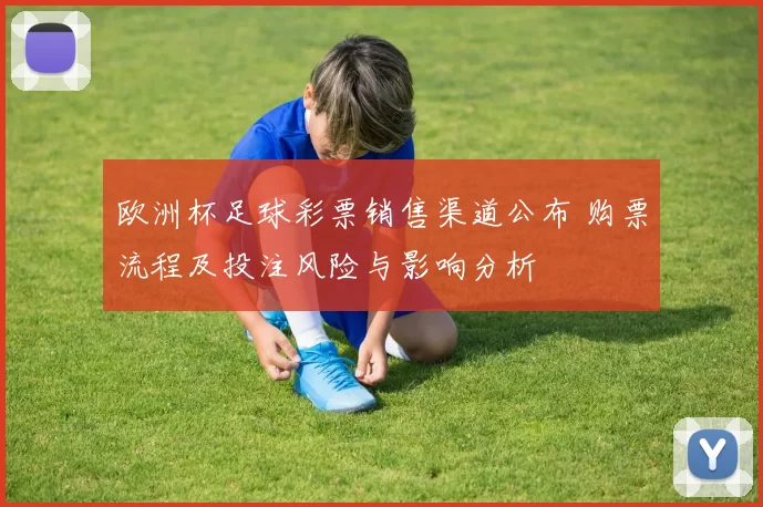 欧洲杯足球彩票销售渠道公布 购票流程及投注风险与影响分析