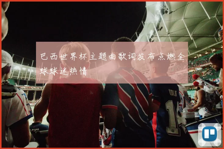 巴西世界杯主题曲歌词发布点燃全球球迷热情