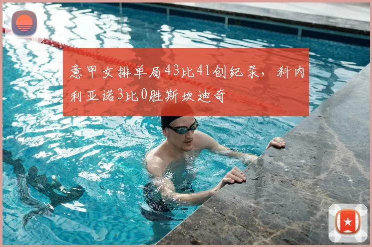 意甲女排单局43比41创纪录，科内利亚诺3比0胜斯坎迪奇