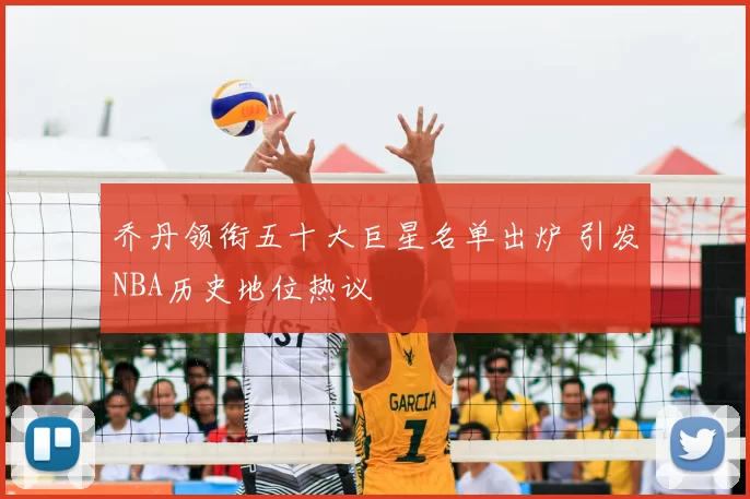 乔丹领衔五十大巨星名单出炉 引发NBA历史地位热议