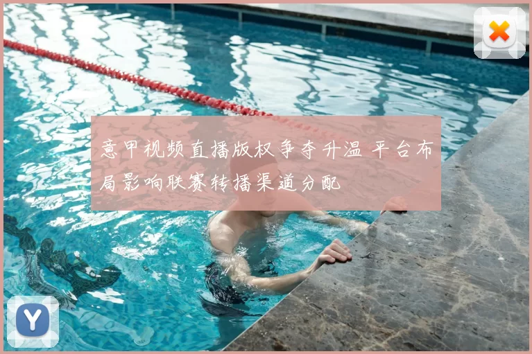 意甲视频直播版权争夺升温 平台布局影响联赛转播渠道分配