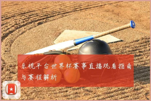 乐视平台世界杯赛事直播观看指南与赛程解析